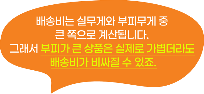 배송비는 실무게와 부피무게 중 큰 쪽으로 계산됩니다. 그래서 부피가 큰 상품은 실제로 가볍더라도 배송비가 비싸질 수 있죠.